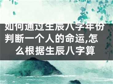 如何通过生辰八字年份判断一个人的命运,怎么根据生辰八字算