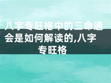 八字专旺格中的三命通会是如何解读的,八字 专旺格
