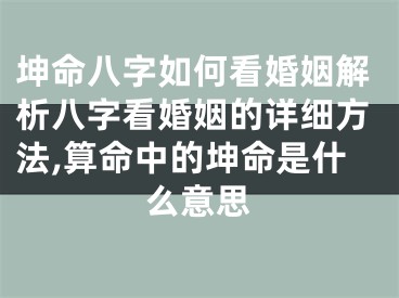 坤命八字如何看婚姻解析八字看婚姻的详细方法,算命中的坤命是什么意思