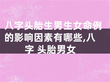 八字头胎生男生女命例的影响因素有哪些,八字 头胎男女