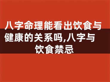 八字命理能看出饮食与健康的关系吗,八字与饮食禁忌