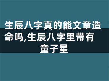 生辰八字真的能文童造命吗,生辰八字里带有童子星