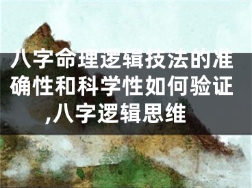 八字命理逻辑技法的准确性和科学性如何验证,八字逻辑思维