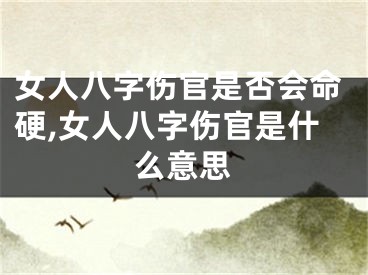 女人八字伤官是否会命硬,女人八字伤官是什么意思