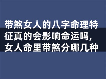 带煞女人的八字命理特征真的会影响命运吗,女人命里带煞分哪几种
