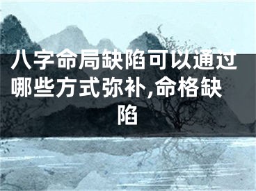 八字命局缺陷可以通过哪些方式弥补,命格缺陷