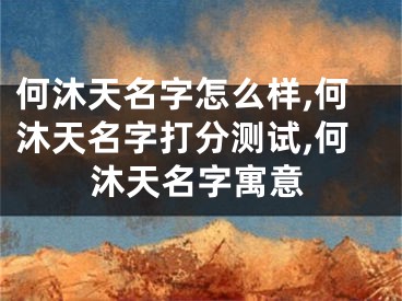 何沐天名字怎么样,何沐天名字打分测试,何沐天名字寓意