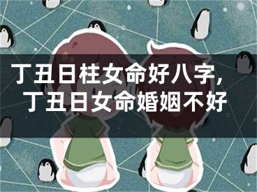 丁丑日柱女命好八字,丁丑日女命婚姻不好