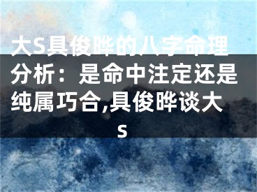 大S具俊晔的八字命理分析：是命中注定还是纯属巧合,具俊晔谈大s