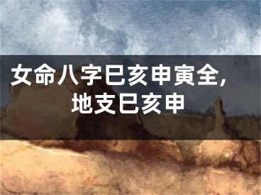 女命八字巳亥申寅全,地支巳亥申