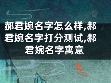 郝君婉名字怎么样,郝君婉名字打分测试,郝君婉名字寓意
