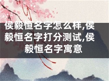 侯毅恒名字怎么样,侯毅恒名字打分测试,侯毅恒名字寓意