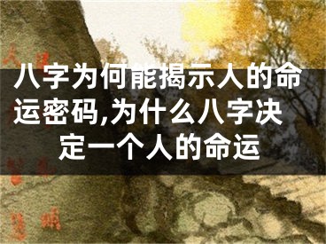 八字为何能揭示人的命运密码,为什么八字决定一个人的命运