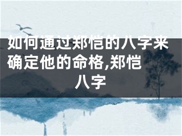如何通过郑恺的八字来确定他的命格,郑恺 八字