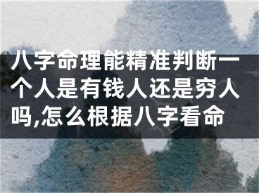 八字命理能精准判断一个人是有钱人还是穷人吗,怎么根据八字看命