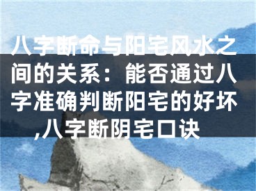 八字断命与阳宅风水之间的关系：能否通过八字准确判断阳宅的好坏,八字断阴宅口诀