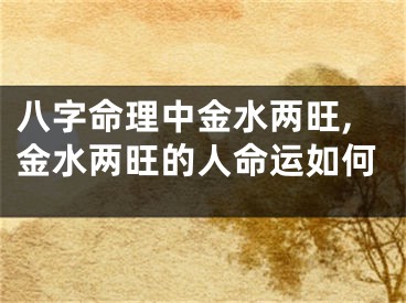 八字命理中金水两旺,金水两旺的人命运如何