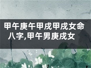甲午庚午甲戌甲戌女命八字,甲午男庚戌女