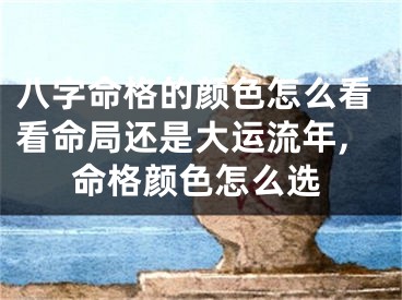 八字命格的颜色怎么看看命局还是大运流年,命格颜色怎么选