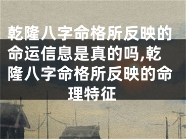 乾隆八字命格所反映的命运信息是真的吗,乾隆八字命格所反映的命理特征