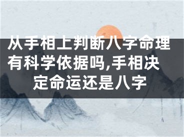 从手相上判断八字命理有科学依据吗,手相决定命运还是八字