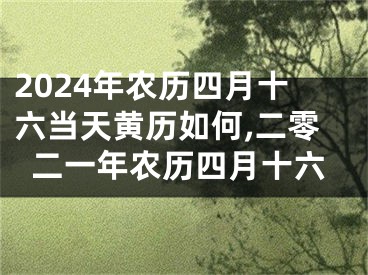 2024年农历四月十六当天黄历如何,二零二一年农历四月十六