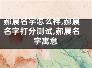 郝晨名字怎么样,郝晨名字打分测试,郝晨名字寓意