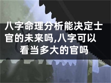 八字命理分析能决定士官的未来吗,八字可以看当多大的官吗