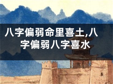 八字偏弱命里喜土,八字偏弱八字喜水