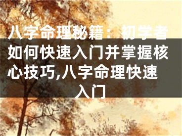 八字命理秘籍：初学者如何快速入门并掌握核心技巧,八字命理快速入门