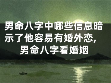 男命八字中哪些信息暗示了他容易有婚外恋,男命八字看婚姻