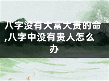 八字没有大富大贵的命,八字中没有贵人怎么办