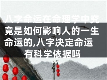 八字命运在命理学中究竟是如何影响人的一生命运的,八字决定命运有科学依据吗