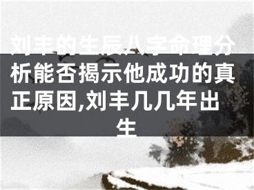 刘丰的生辰八字命理分析能否揭示他成功的真正原因,刘丰几几年出生