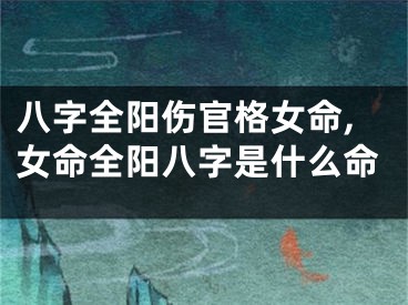 八字全阳伤官格女命,女命全阳八字是什么命