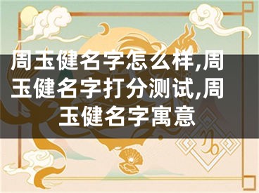 周玉健名字怎么样,周玉健名字打分测试,周玉健名字寓意