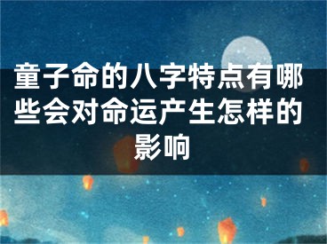 童子命的八字特点有哪些会对命运产生怎样的影响