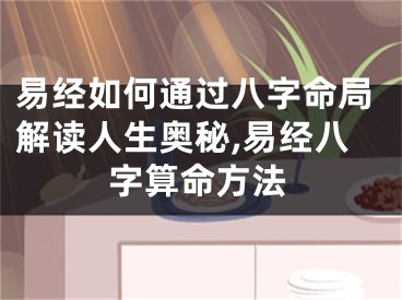 易经如何通过八字命局解读人生奥秘,易经八字算命方法