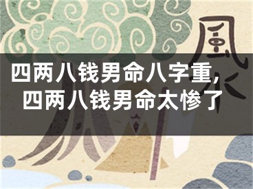 四两八钱男命八字重,四两八钱男命太惨了
