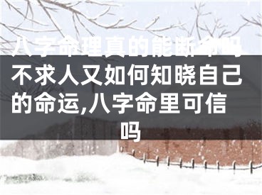 八字命理真的能断命吗不求人又如何知晓自己的命运,八字命里可信吗
