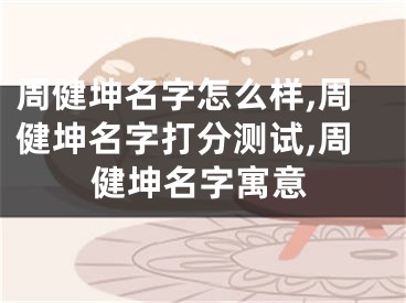 周健坤名字怎么样,周健坤名字打分测试,周健坤名字寓意