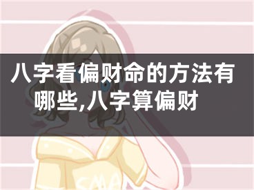 八字看偏财命的方法有哪些,八字算偏财