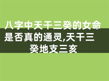 八字中天干三癸的女命是否真的通灵,天干三癸地支三亥