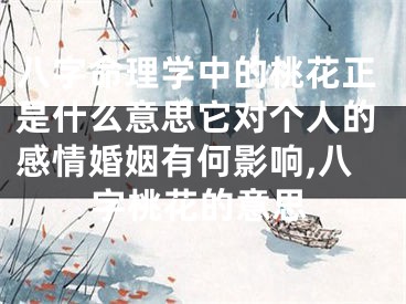 八字命理学中的桃花正是什么意思它对个人的感情婚姻有何影响,八字桃花的意思