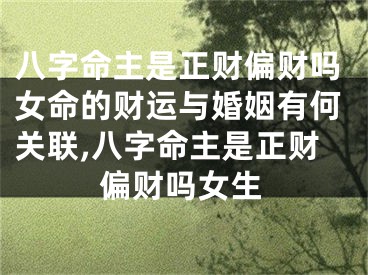 八字命主是正财偏财吗女命的财运与婚姻有何关联,八字命主是正财偏财吗女生