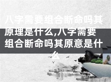 八字需要组合断命吗其原理是什么,八字需要组合断命吗其原意是什么