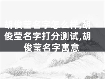 胡俊莹名字怎么样,胡俊莹名字打分测试,胡俊莹名字寓意