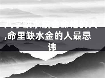 八字缺水缺金命格的人,命里缺水金的人最忌讳