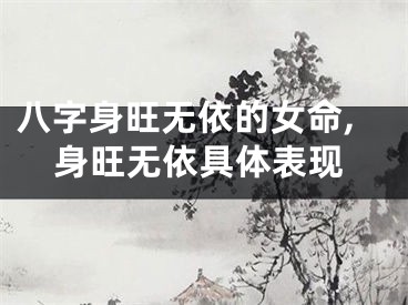 八字身旺无依的女命,身旺无依具体表现