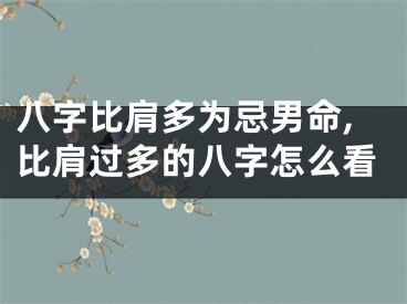 八字比肩多为忌男命,比肩过多的八字怎么看